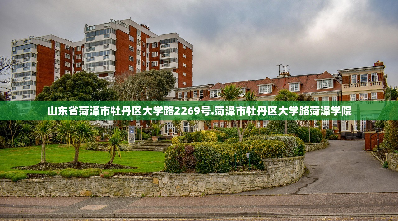 山东省菏泽市牡丹区大学路2269号.菏泽市牡丹区大学路菏泽学院 山东省菏泽市牡丹区大学路2269号.菏泽市牡丹区大学路菏泽学院