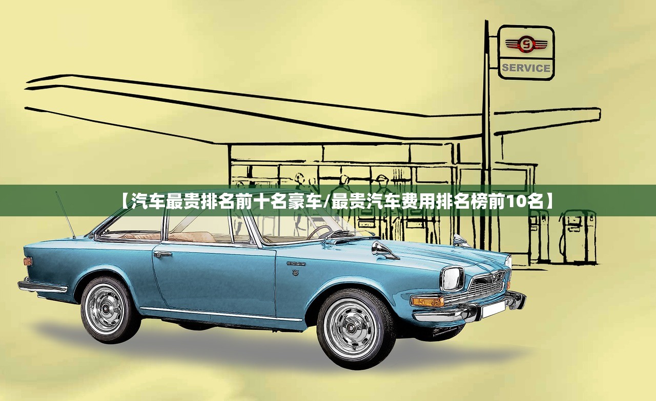 【汽车最贵排名前十名豪车/最贵汽车费用排名榜前10名】 【汽车最贵排名前十名豪车/最贵汽车费用排名榜前10名】