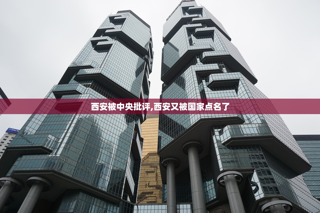 西安被中央批评,西安又被国家点名了 西安被中央批评,西安又被国家点名了