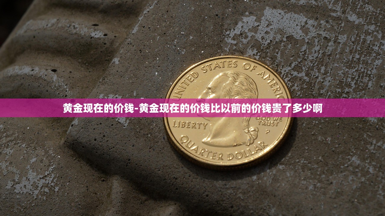 黄金现在的价钱-黄金现在的价钱比以前的价钱贵了多少啊