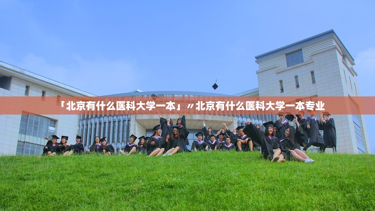 「北京有什么医科大学一本」〃北京有什么医科大学一本专业 「北京有什么医科大学一本」〃北京有什么医科大学一本专业