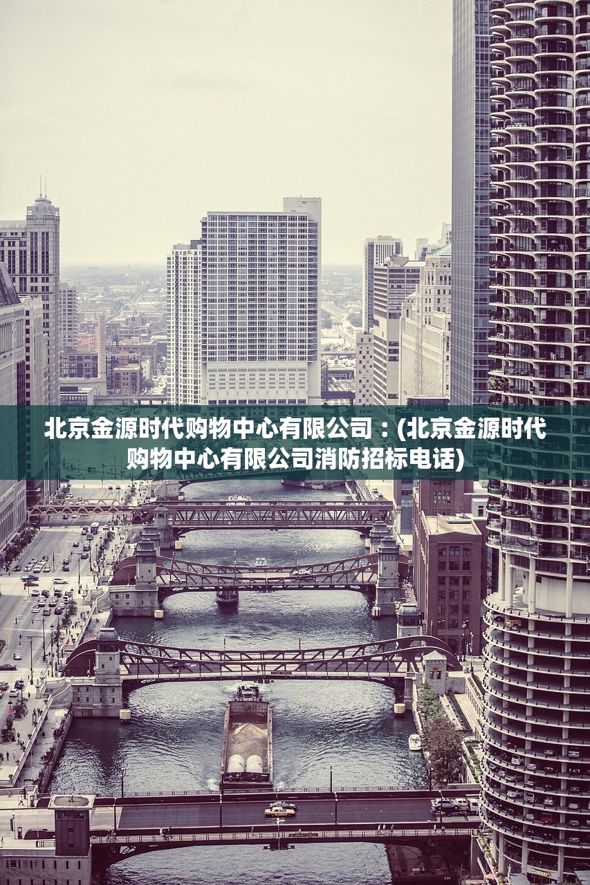 北京金源时代购物中心有限公司︰(北京金源时代购物中心有限公司消防招标电话)