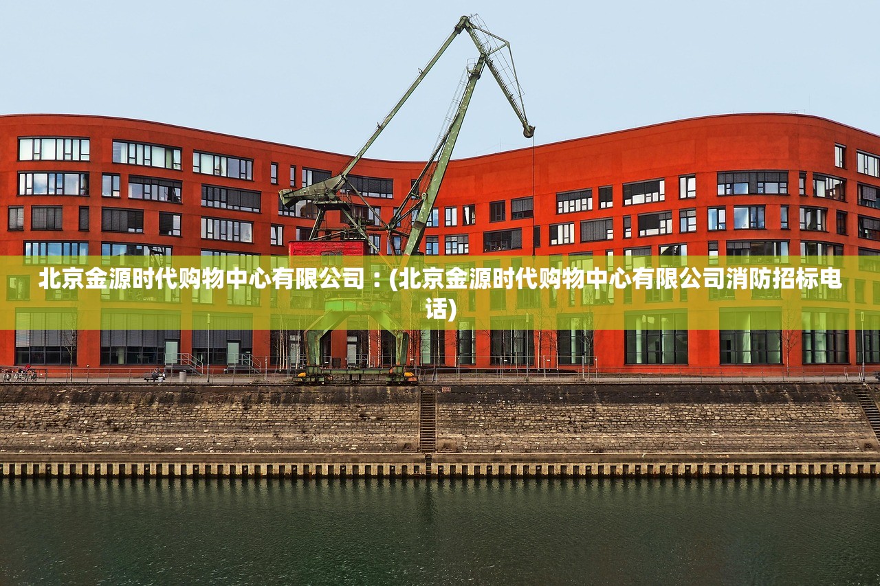 北京金源时代购物中心有限公司︰(北京金源时代购物中心有限公司消防招标电话)