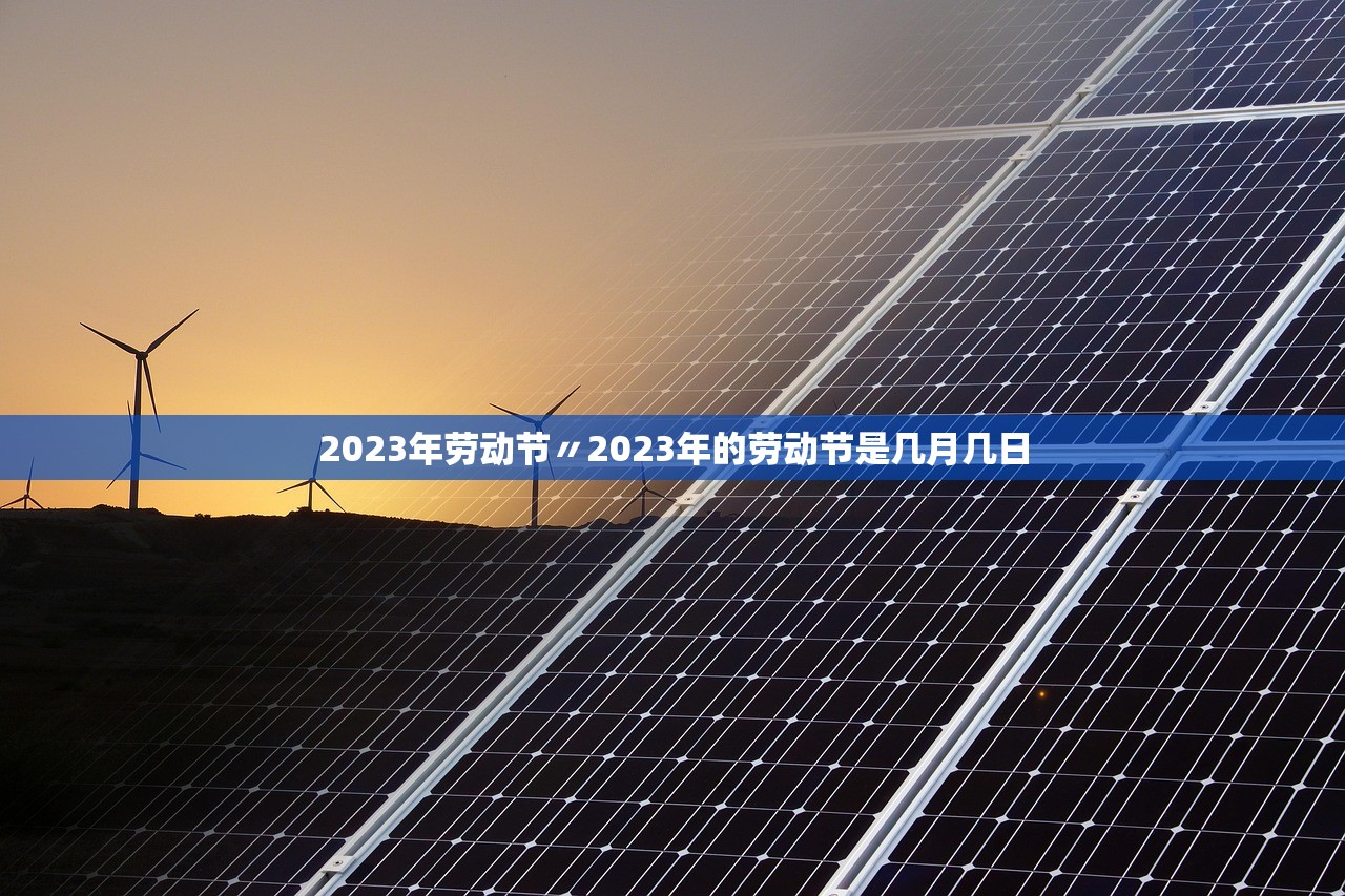 2023年劳动节〃2023年的劳动节是几月几日 2023年劳动节〃2023年的劳动节是几月几日