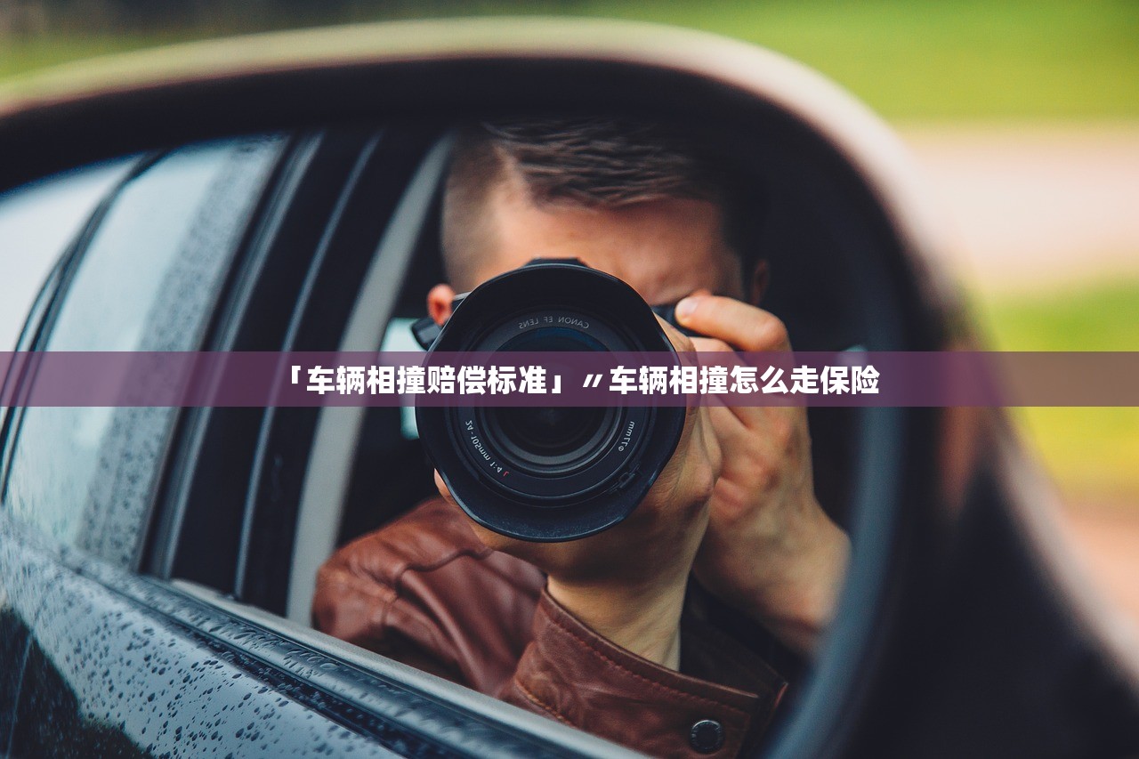 「车辆相撞赔偿标准」〃车辆相撞怎么走保险