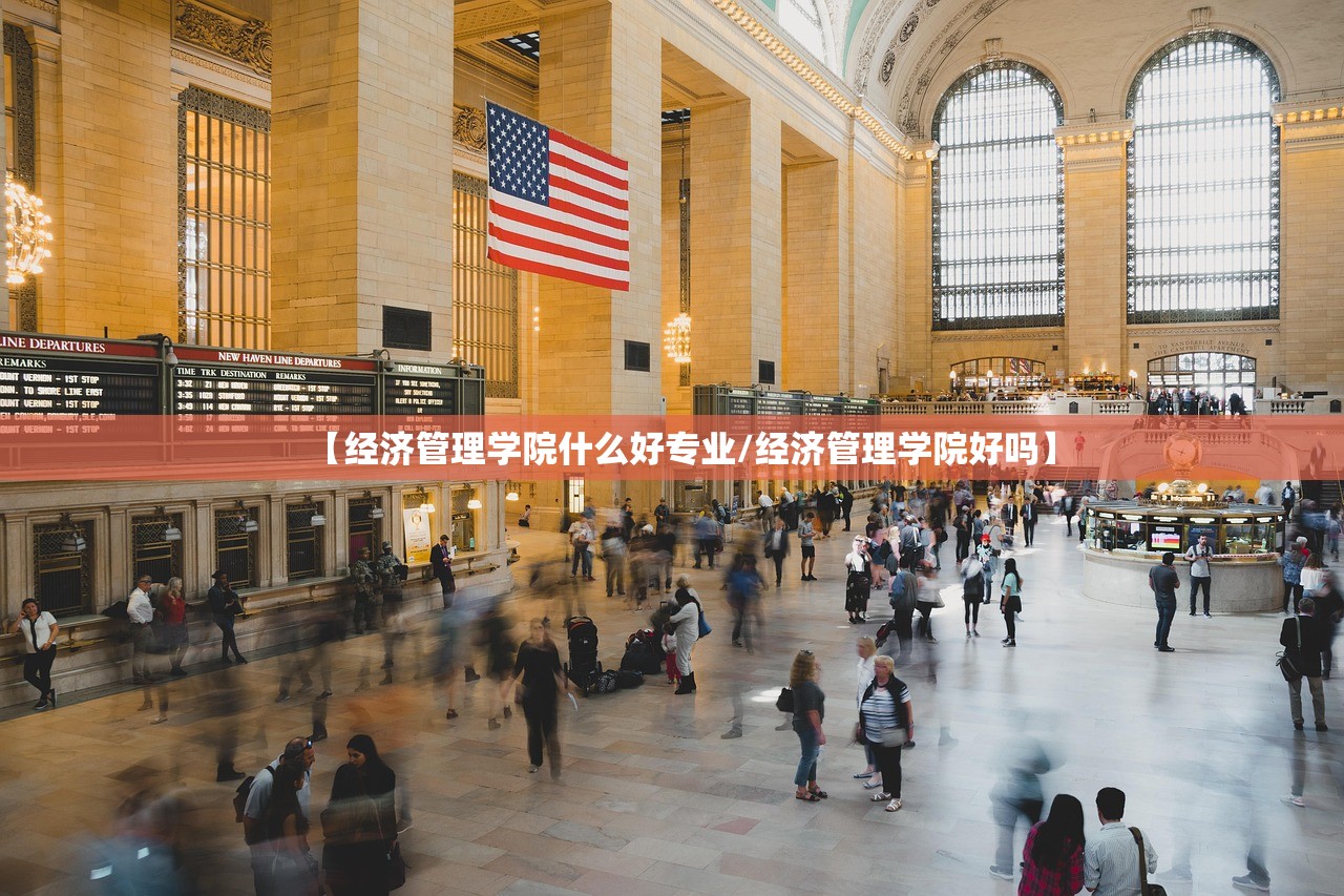 【经济管理学院什么好专业/经济管理学院好吗】