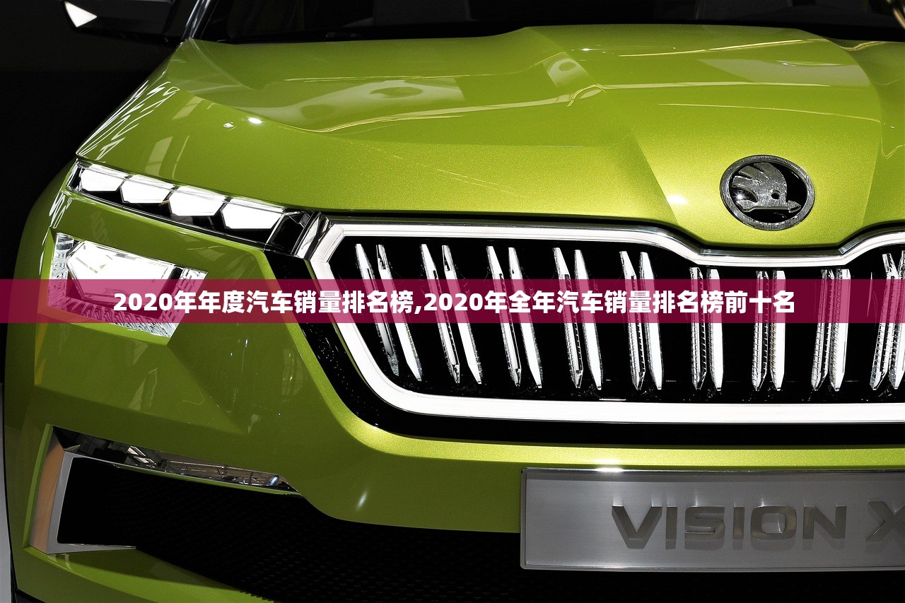 2020年年度汽车销量排名榜,2020年全年汽车销量排名榜前十名 2020年年度汽车销量排名榜,2020年全年汽车销量排名榜前十名