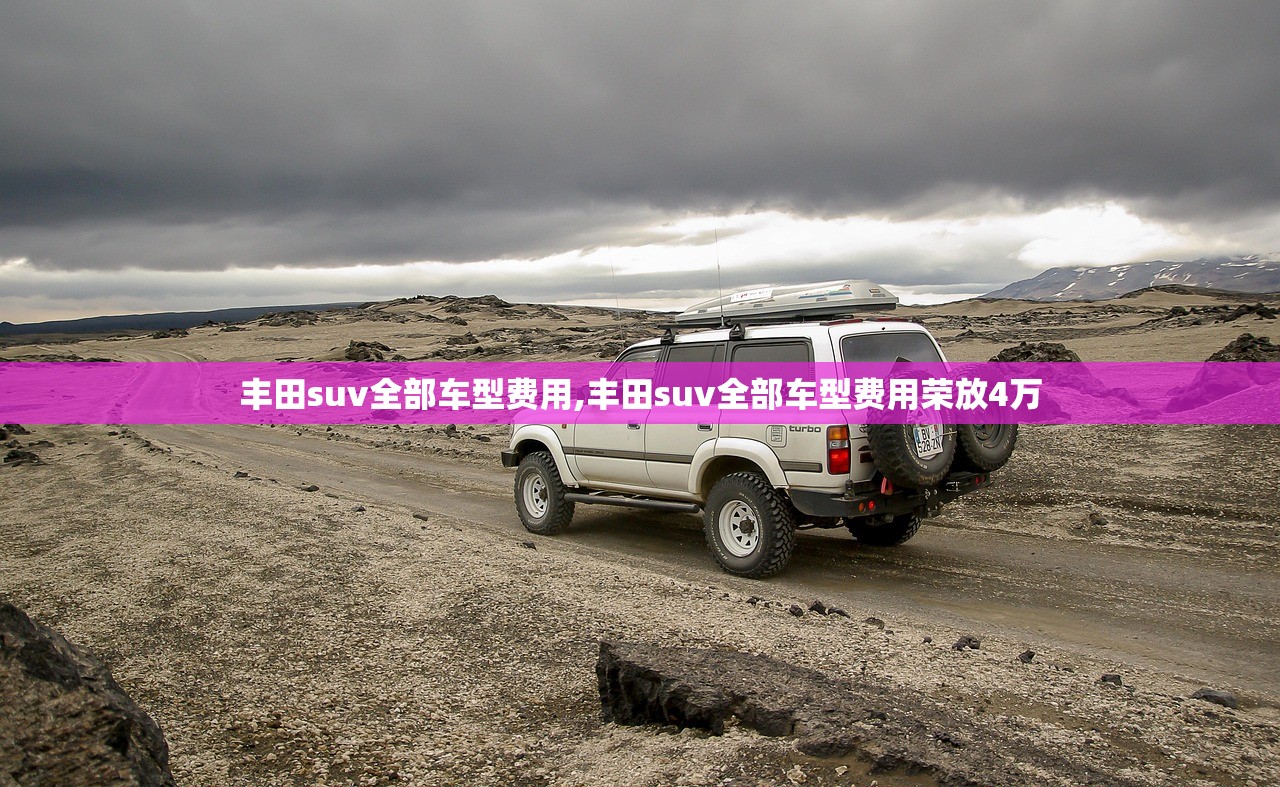 丰田suv全部车型费用,丰田suv全部车型费用荣放4万 丰田suv全部车型费用,丰田suv全部车型费用荣放4万