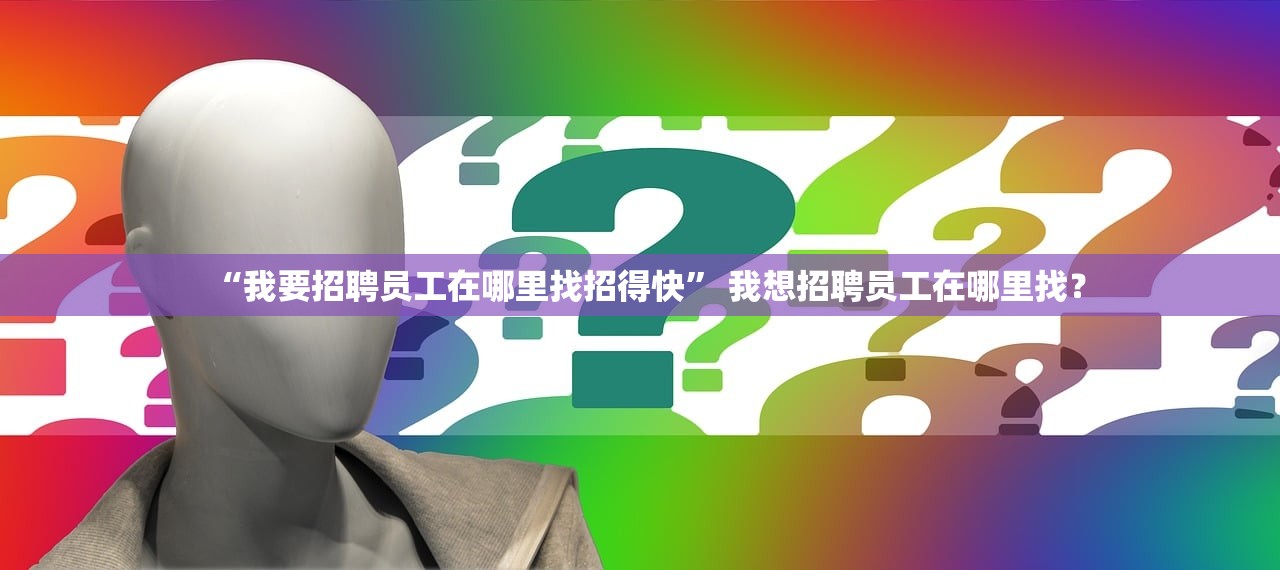 “我要招聘员工在哪里找招得快	” 我想招聘员工在哪里找？
