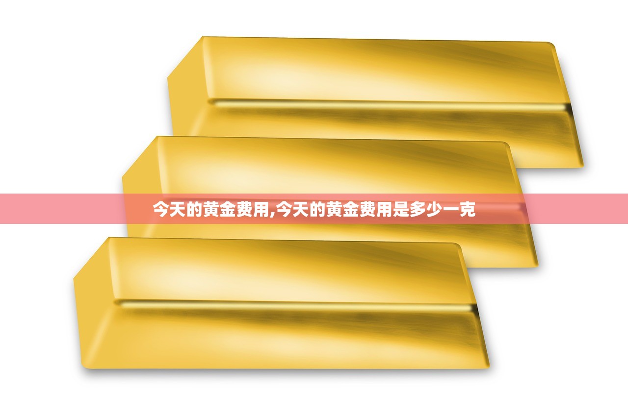 今天的黄金费用,今天的黄金费用是多少一克