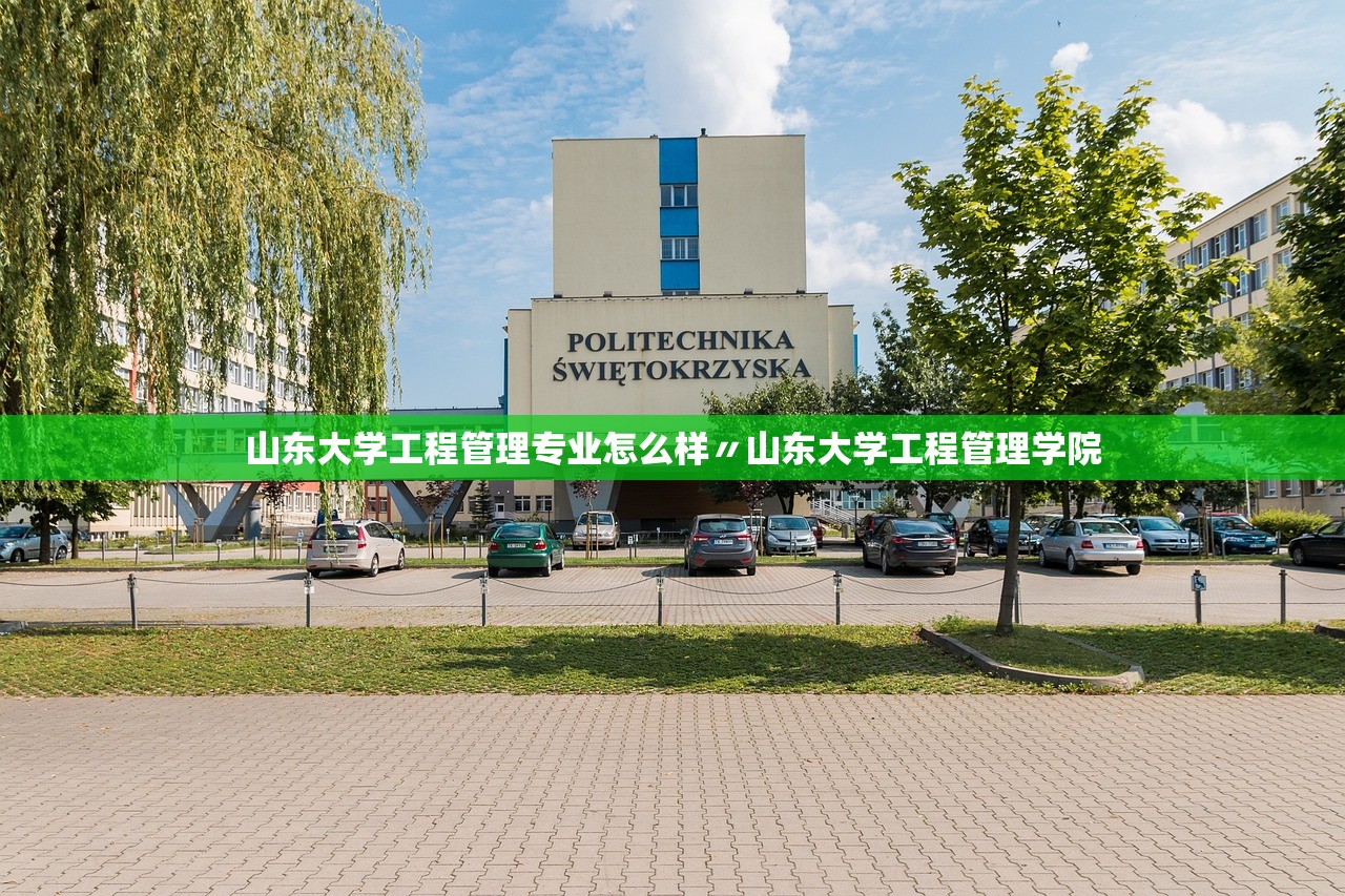 山东大学工程管理专业怎么样〃山东大学工程管理学院 山东大学工程管理专业怎么样〃山东大学工程管理学院
