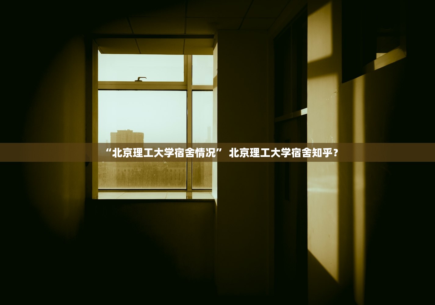 “北京理工大学宿舍情况” 北京理工大学宿舍知乎？