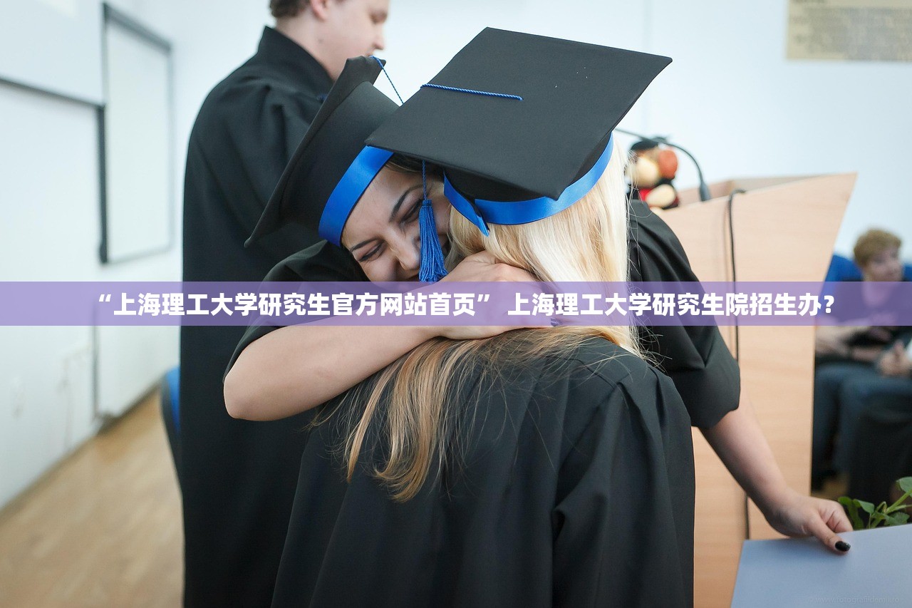 “上海理工大学研究生官方网站首页” 上海理工大学研究生院招生办？