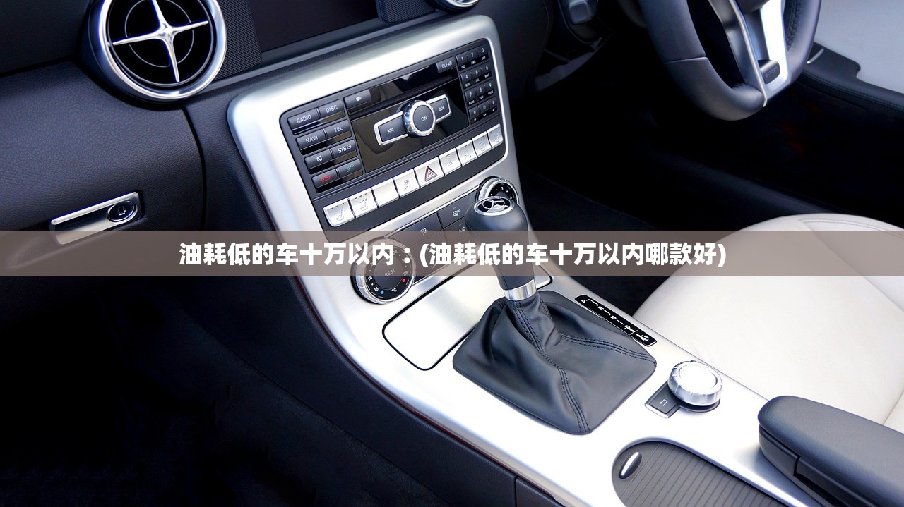 油耗低的车十万以内︰(油耗低的车十万以内哪款好)