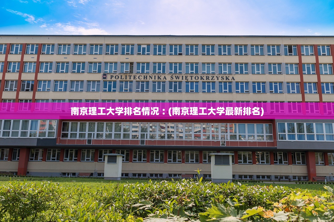 南京理工大学排名情况︰(南京理工大学最新排名) 南京理工大学排名情况︰(南京理工大学最新排名)