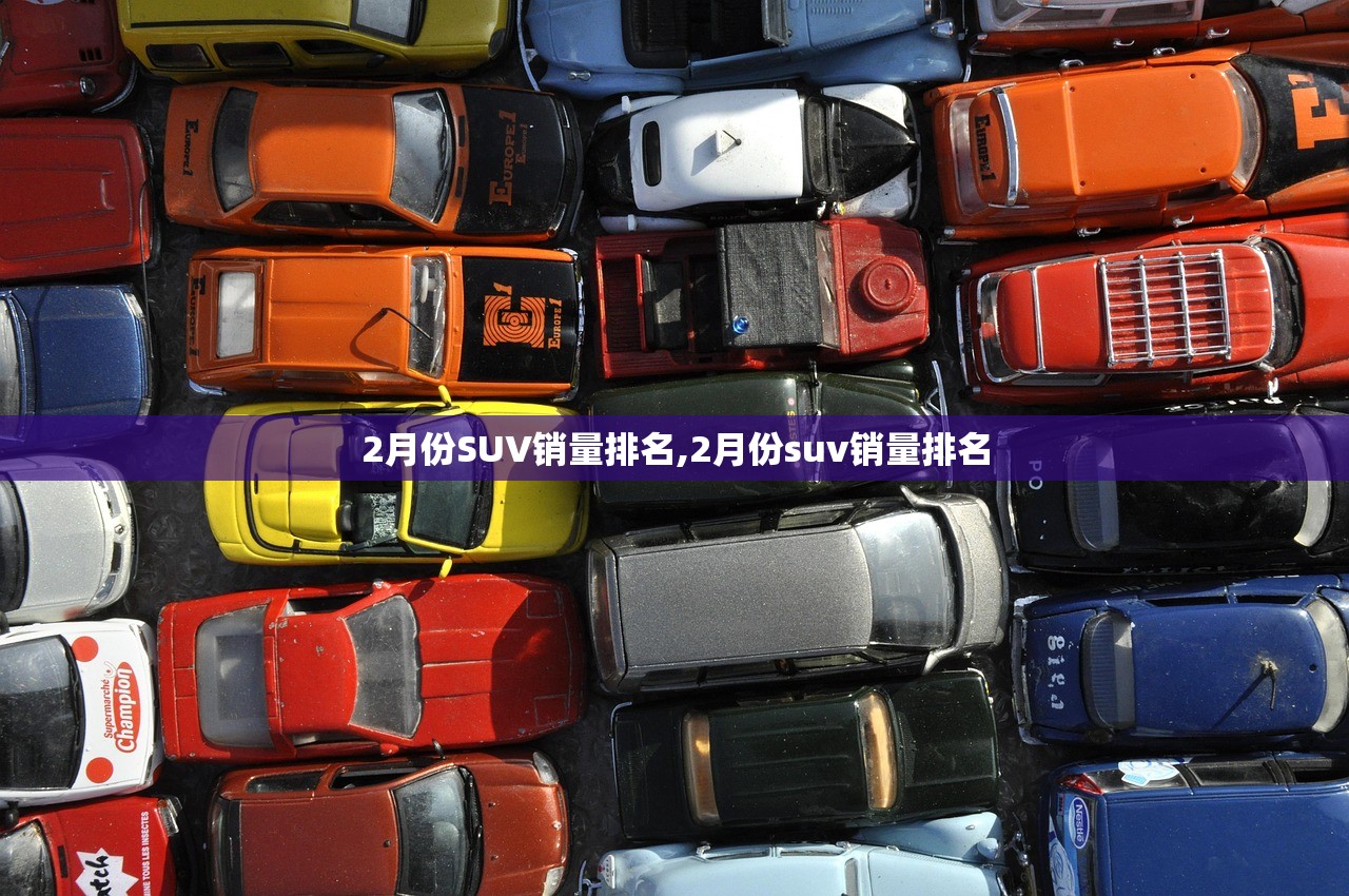 2月份SUV销量排名,2月份suv销量排名 2月份SUV销量排名,2月份suv销量排名
