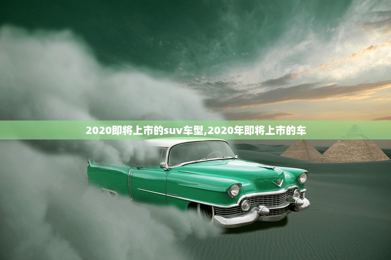 2020即将上市的suv车型,2020年即将上市的车