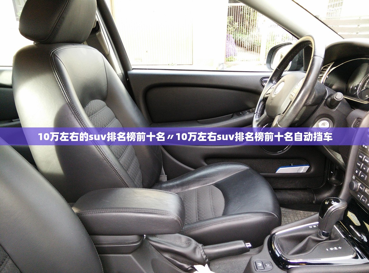 10万左右的suv排名榜前十名〃10万左右suv排名榜前十名自动挡车