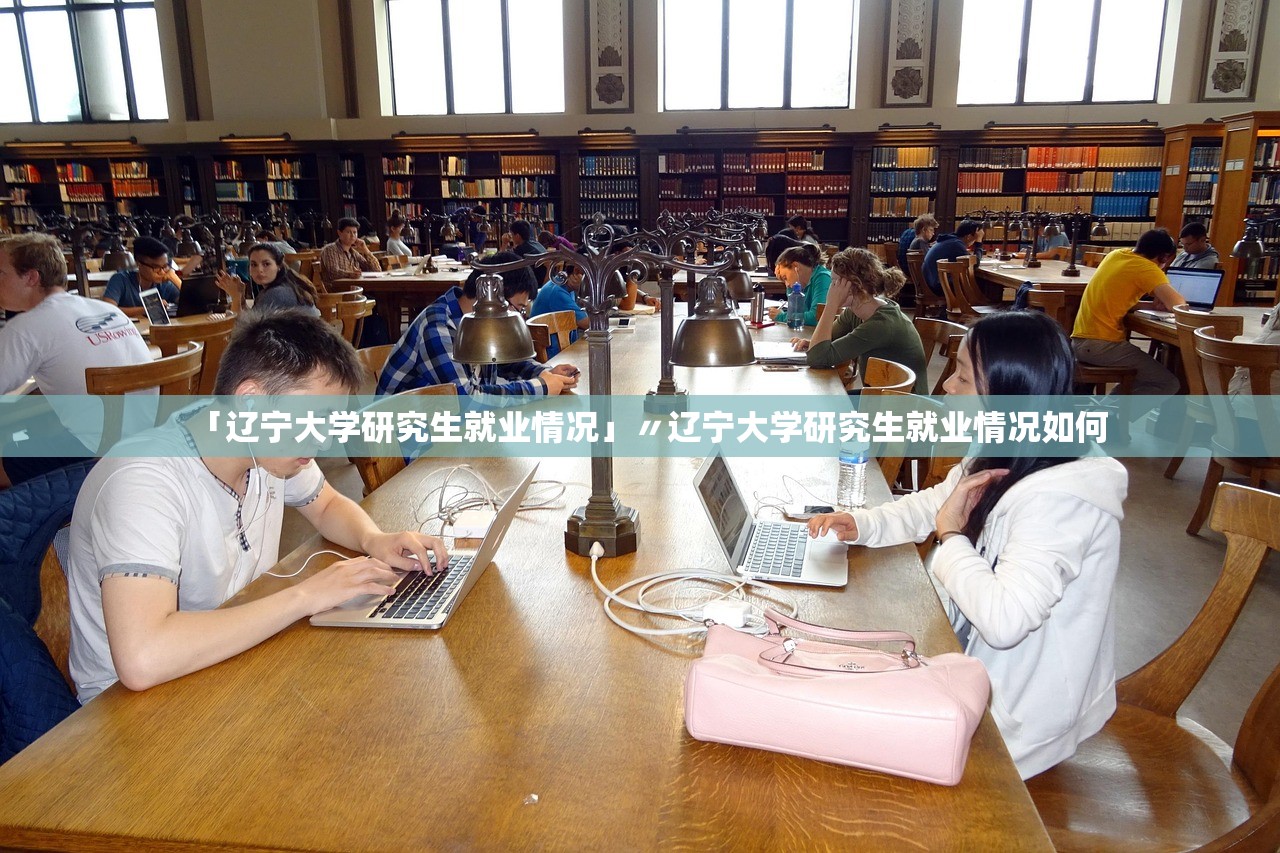 「辽宁大学研究生就业情况」〃辽宁大学研究生就业情况如何