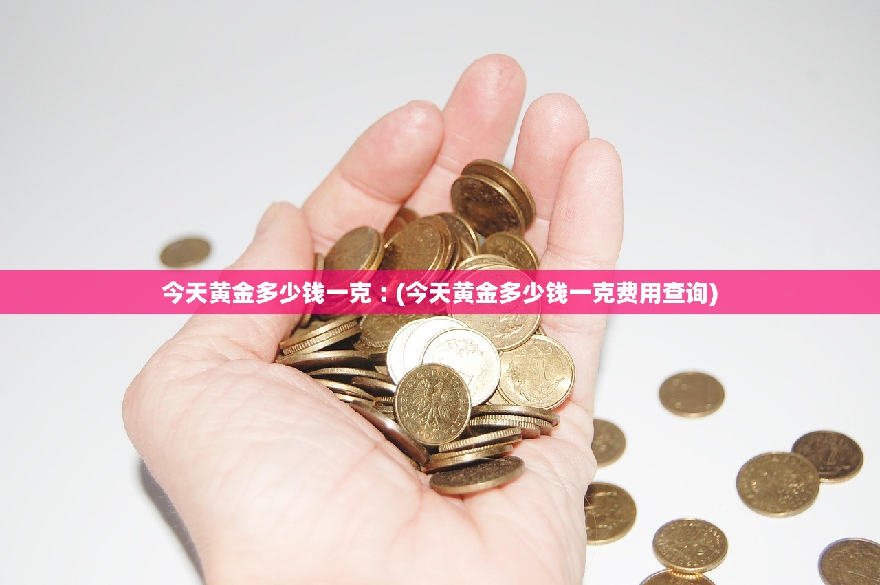 今天黄金多少钱一克︰(今天黄金多少钱一克费用查询)
