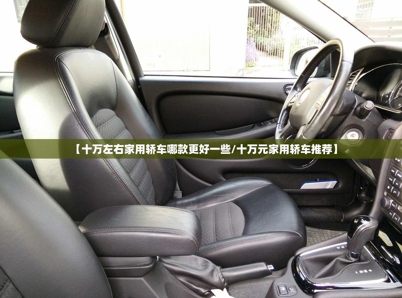 【十万左右家用轿车哪款更好一些/十万元家用轿车推荐】 【十万左右家用轿车哪款更好一些/十万元家用轿车推荐】