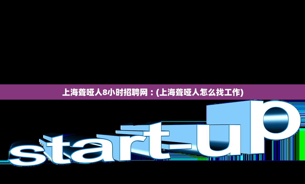 上海聋哑人8小时招聘网︰(上海聋哑人怎么找工作) 上海聋哑人8小时招聘网︰(上海聋哑人怎么找工作)