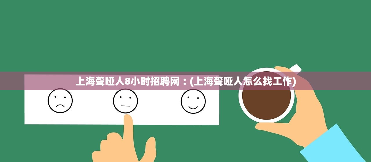 上海聋哑人8小时招聘网︰(上海聋哑人怎么找工作) 上海聋哑人8小时招聘网︰(上海聋哑人怎么找工作)