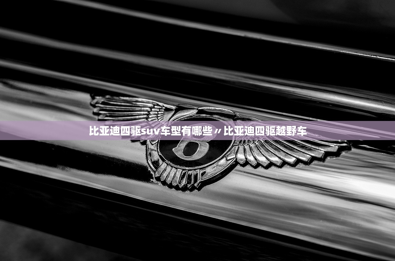 比亚迪四驱suv车型有哪些〃比亚迪四驱越野车 比亚迪四驱suv车型有哪些〃比亚迪四驱越野车