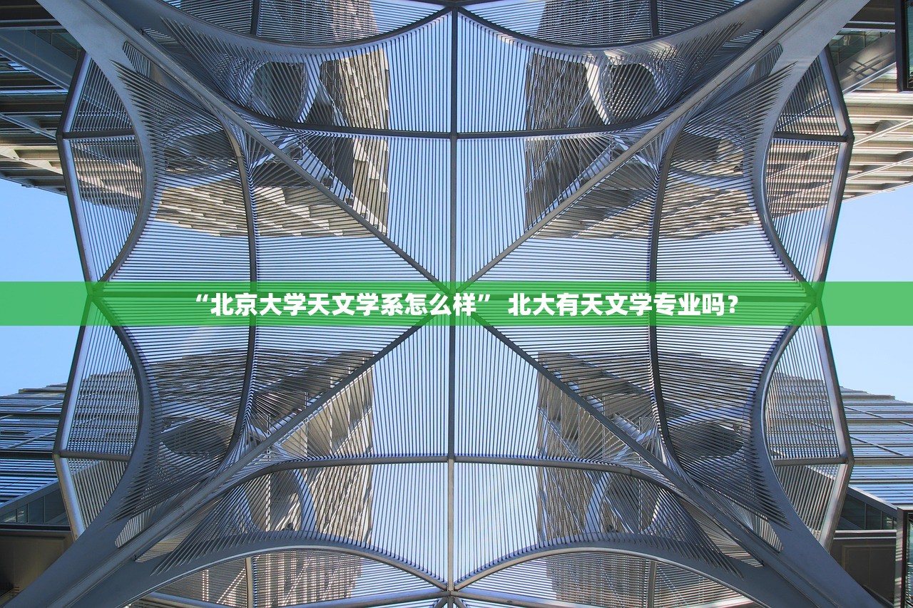“北京大学天文学系怎么样	” 北大有天文学专业吗？