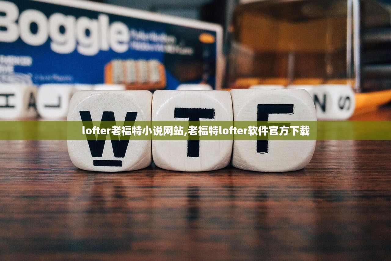 lofter老福特小说网站,老福特lofter软件官方下载 lofter老福特小说网站,老福特lofter软件官方下载