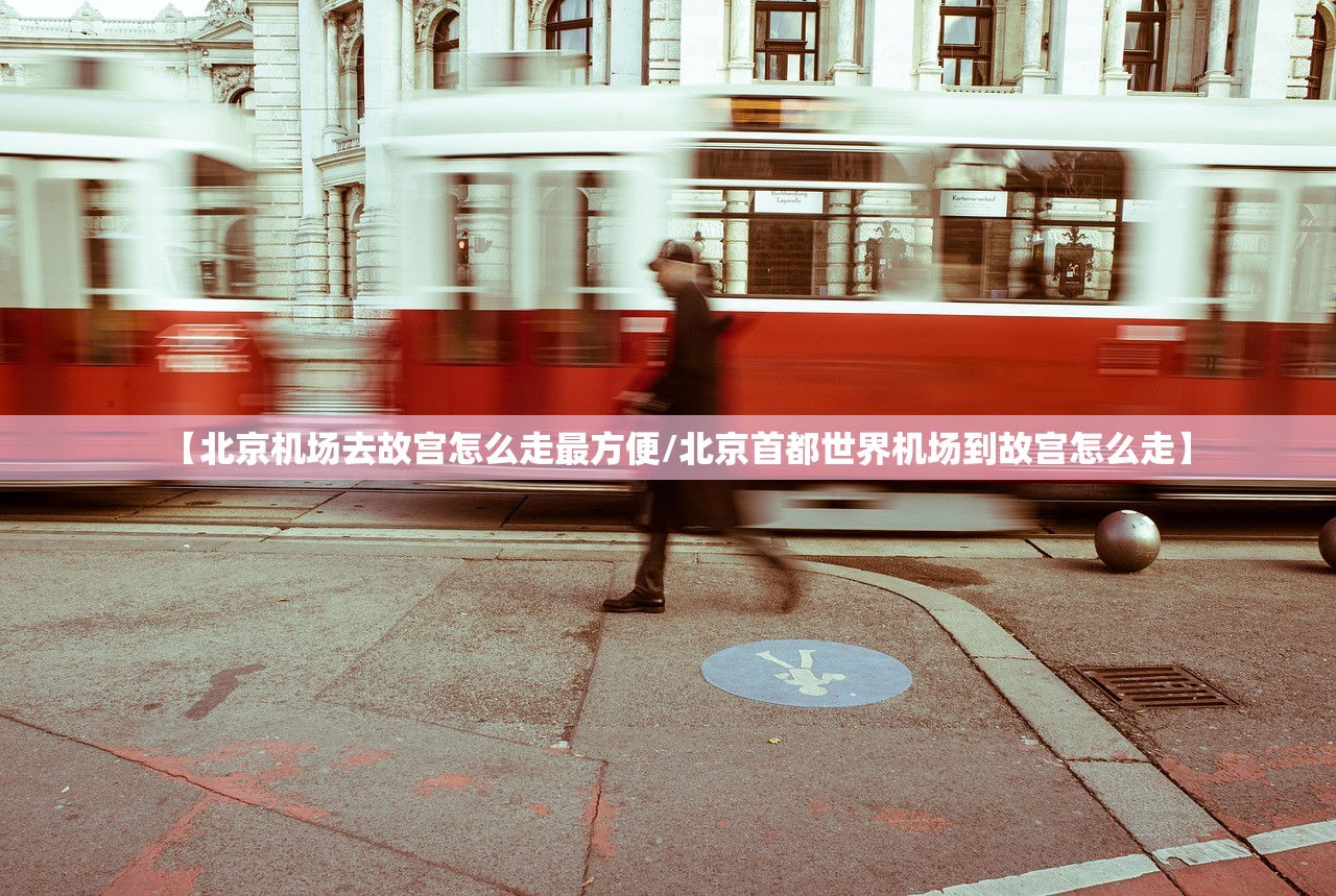 【北京机场去故宫怎么走最方便/北京首都世界机场到故宫怎么走】 【北京机场去故宫怎么走最方便/北京首都世界机场到故宫怎么走】