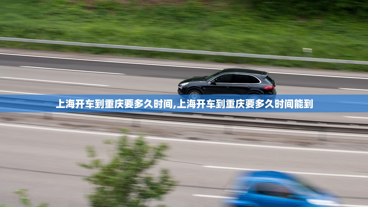 上海开车到重庆要多久时间,上海开车到重庆要多久时间能到
