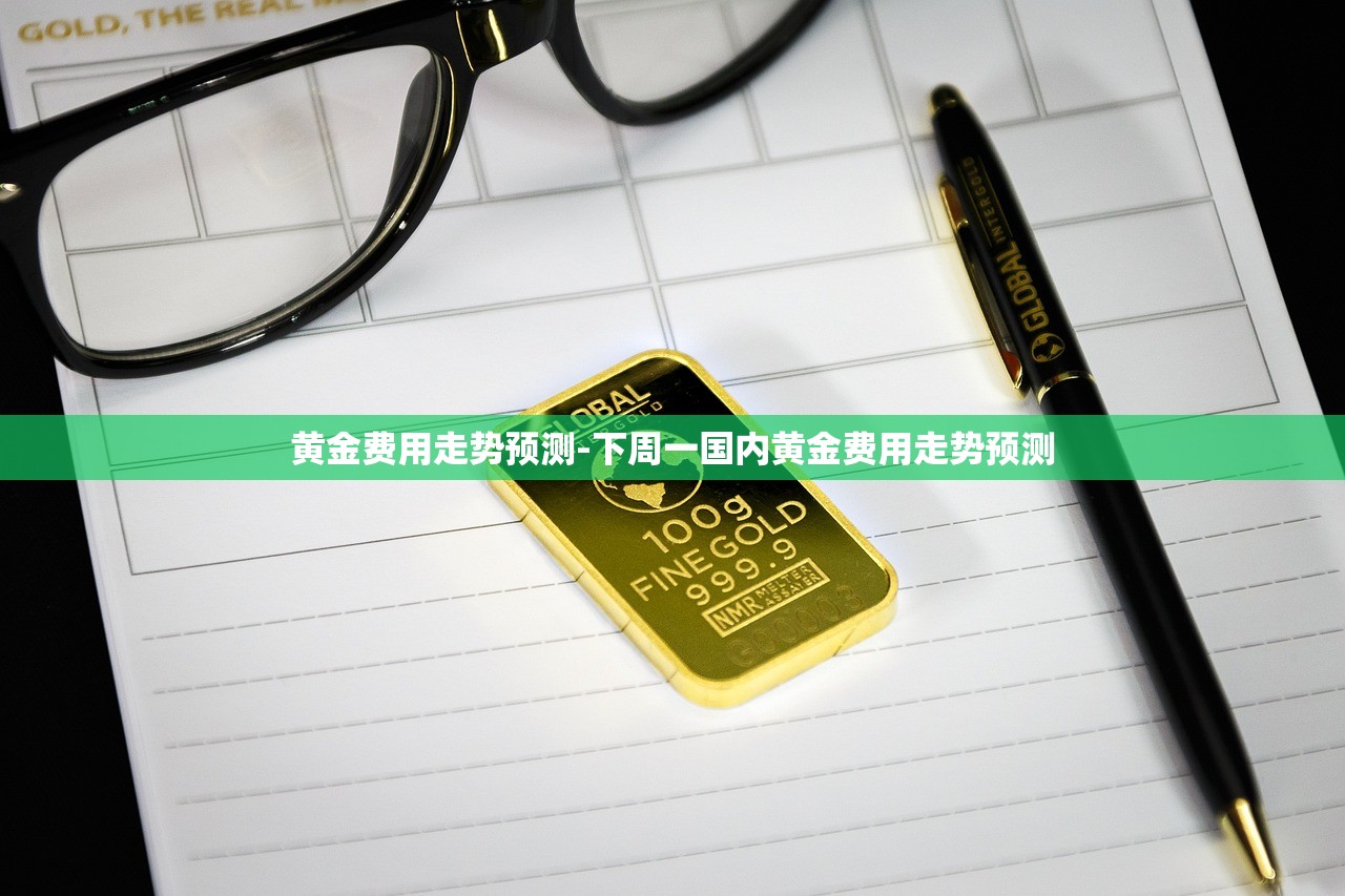 黄金费用走势预测-下周一国内黄金费用走势预测
