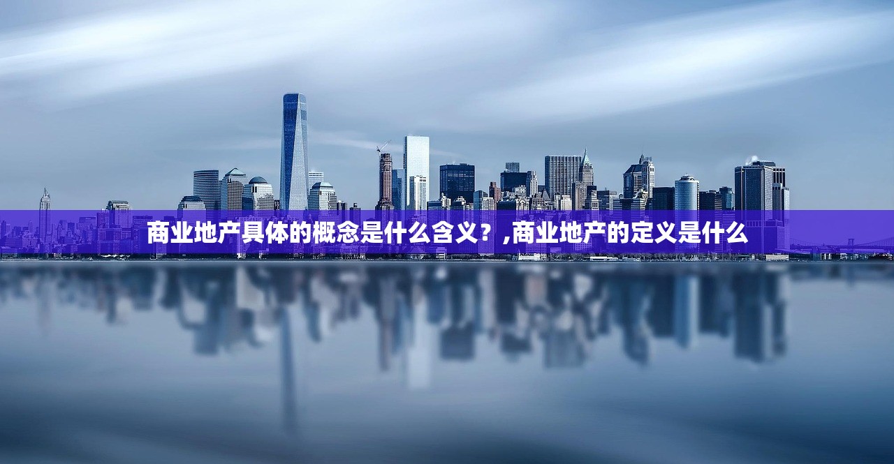商业地产具体的概念是什么含义？,商业地产的定义是什么