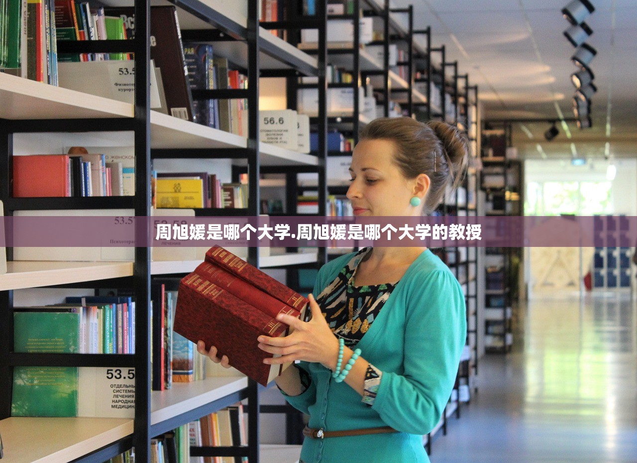 周旭媛是哪个大学.周旭媛是哪个大学的教授