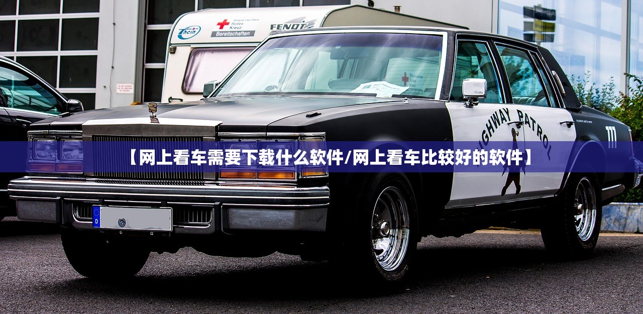 【网上看车需要下载什么软件/网上看车比较好的软件】 【网上看车需要下载什么软件/网上看车比较好的软件】