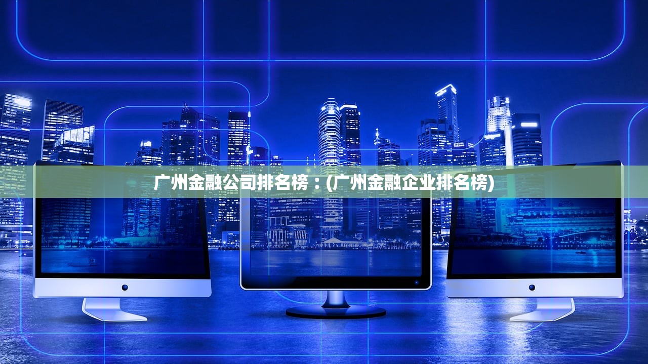 广州金融公司排名榜︰(广州金融企业排名榜) 广州金融公司排名榜︰(广州金融企业排名榜)