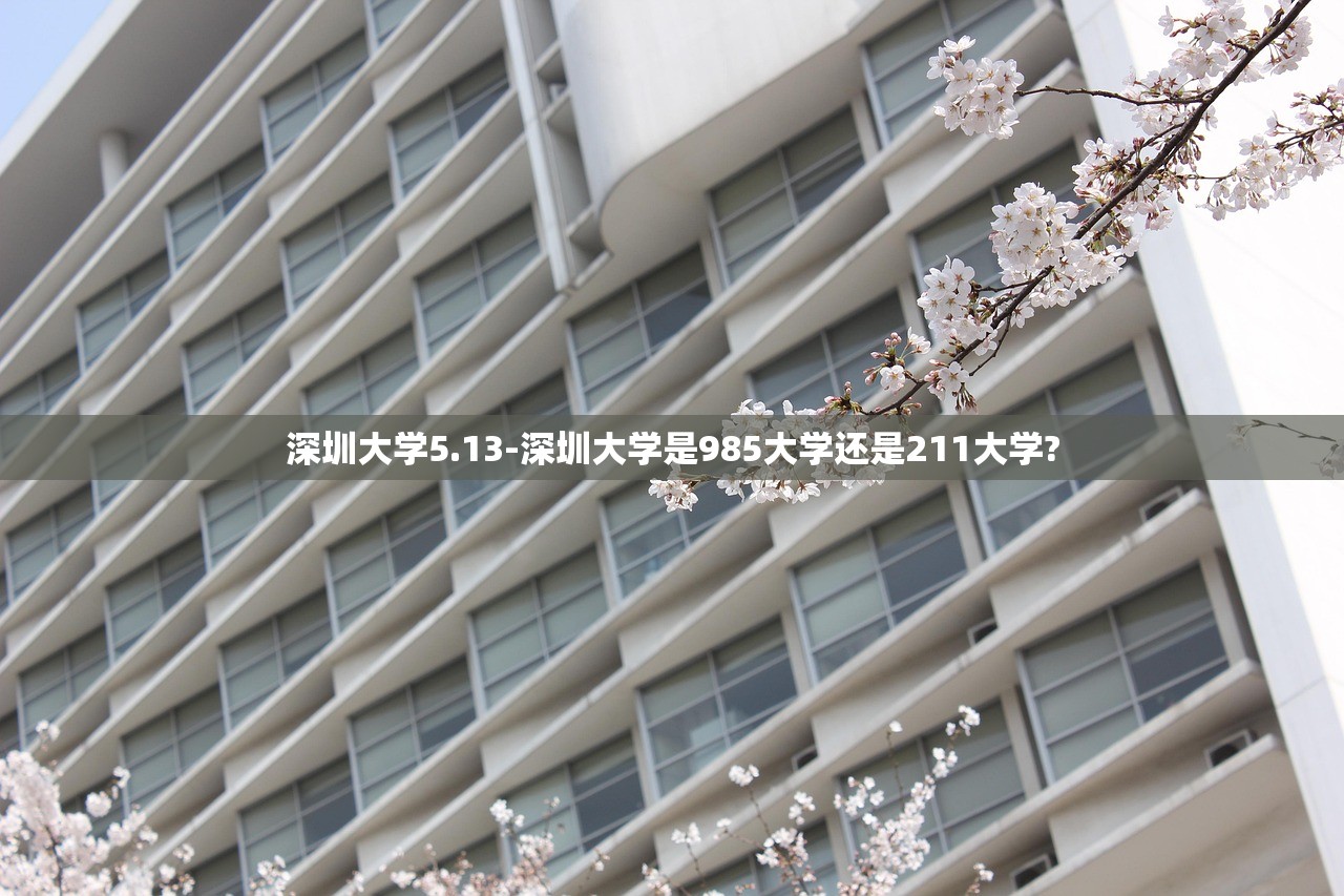 深圳大学5.13-深圳大学是985大学还是211大学? 深圳大学5.13-深圳大学是985大学还是211大学?